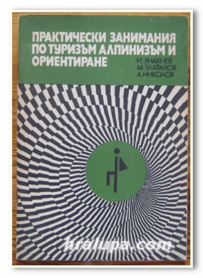 ПРАКТИЧЕСКИ ЗАНИМАНИЯ ПО ТУРИЗЪМ, АЛПИНИЗЪМ И ОРИЕНТИРАНЕ, ИВ. ЯНАКИЕВ, М. ЗЛАТАНОВ, АС. НИКОЛОВ, 1979 Г.